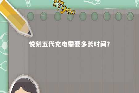 悦刻五代充电需要多长时间	？ 
